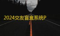 2024交友盲盒系统PHP开源的盲盒源码